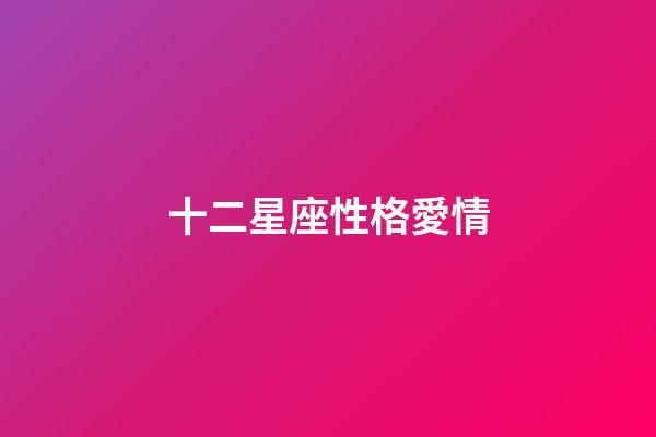 十二星座性格愛情-第1張-星座運勢-玄機派