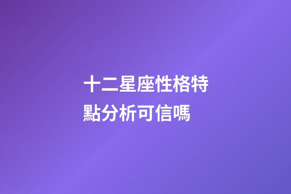 十二星座性格特點分析可信嗎-第1張-星座運勢-玄機派