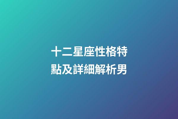 十二星座性格特點及詳細解析男-第1張-星座運勢-玄機派