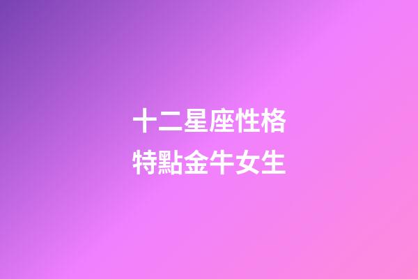 十二星座性格特點金牛女生-第1張-星座運勢-玄機派