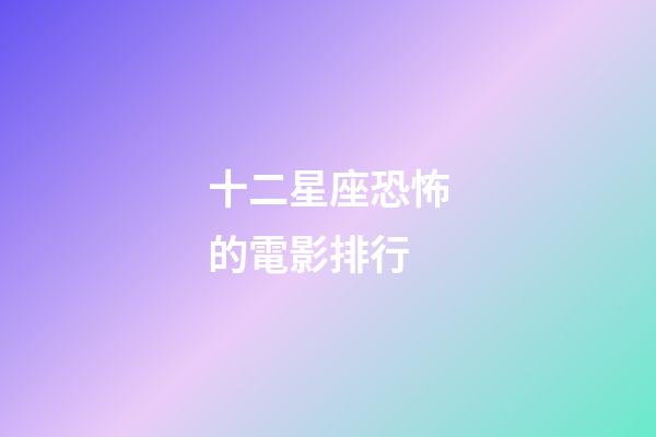 十二星座恐怖的電影排行-第1張-星座運勢-玄機派