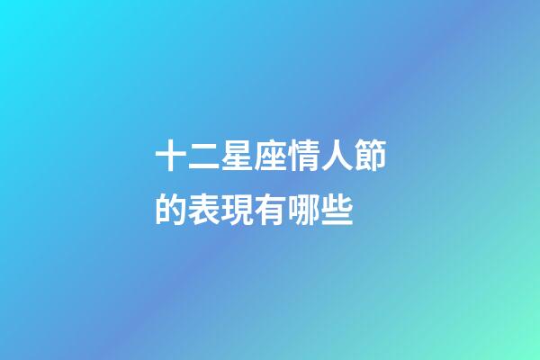 十二星座情人節的表現有哪些-第1張-星座運勢-玄機派