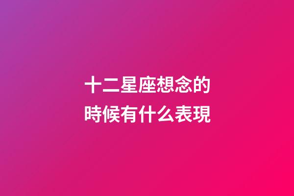 十二星座想念的時候有什么表現-第1張-星座運勢-玄機派