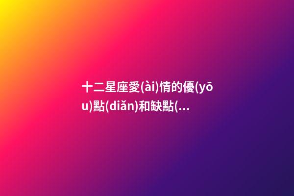 十二星座愛(ài)情的優(yōu)點(diǎn)和缺點(diǎn)分析-第1張-星座運(yùn)勢(shì)-玄機(jī)派
