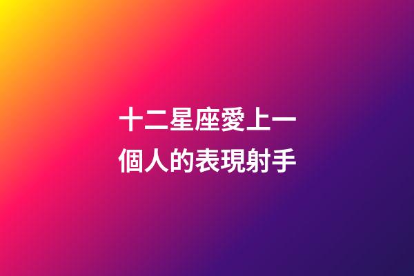 十二星座愛上一個人的表現射手-第1張-星座運勢-玄機派