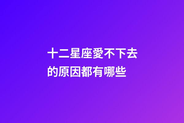 十二星座愛不下去的原因都有哪些-第1張-星座運勢-玄機派