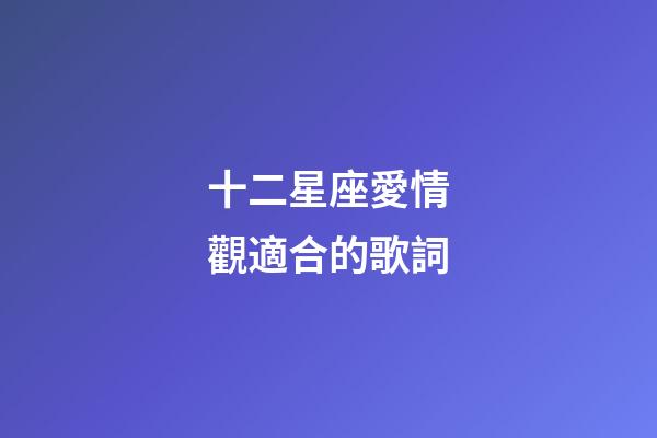 十二星座愛情觀適合的歌詞-第1張-星座運勢-玄機派