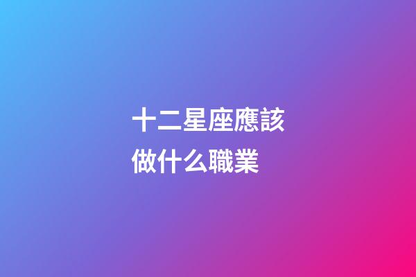 十二星座應該做什么職業-第1張-星座運勢-玄機派