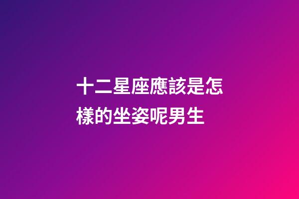 十二星座應該是怎樣的坐姿呢男生-第1張-星座運勢-玄機派
