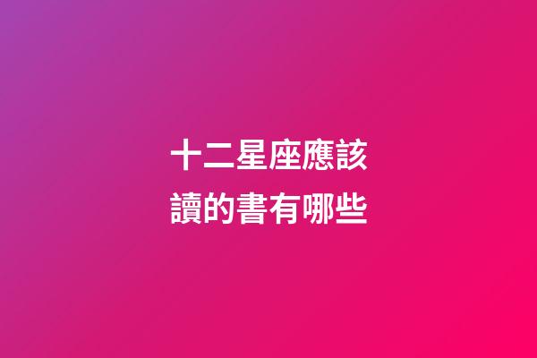 十二星座應該讀的書有哪些-第1張-星座運勢-玄機派
