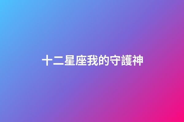 十二星座我的守護神-第1張-星座運勢-玄機派