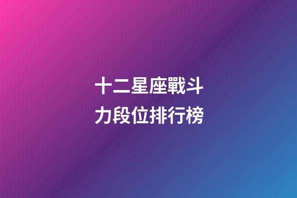 十二星座戰斗力段位排行榜-第1張-星座運勢-玄機派