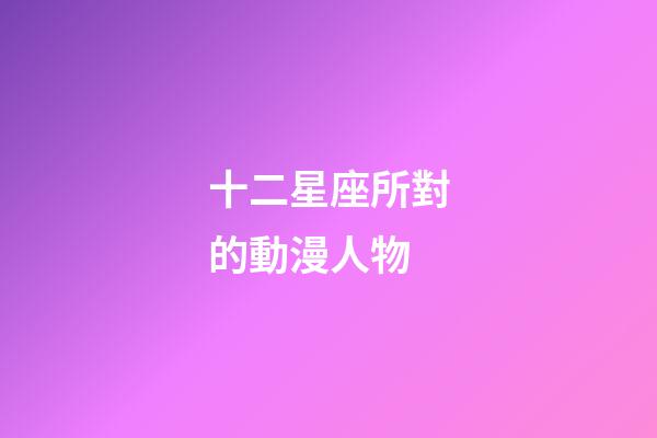 十二星座所對的動漫人物