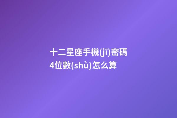 十二星座手機(jī)密碼4位數(shù)怎么算-第1張-星座運(yùn)勢-玄機(jī)派