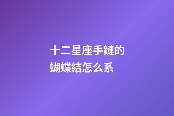 十二星座手鏈的蝴蝶結怎么系-第1張-星座運勢-玄機派