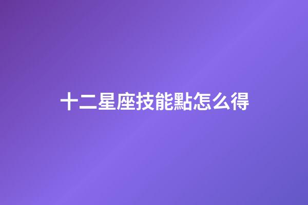 十二星座技能點怎么得-第1張-星座運勢-玄機派