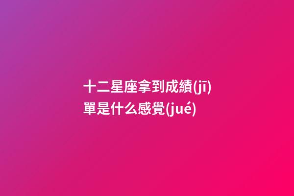 十二星座拿到成績(jī)單是什么感覺(jué)-第1張-星座運(yùn)勢(shì)-玄機(jī)派