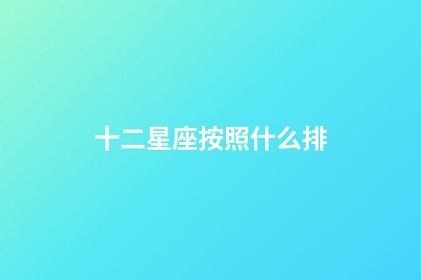 十二星座按照什么排-第1張-星座運勢-玄機派