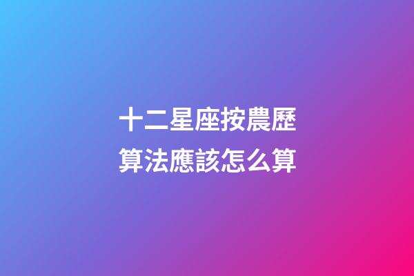 十二星座按農歷算法應該怎么算