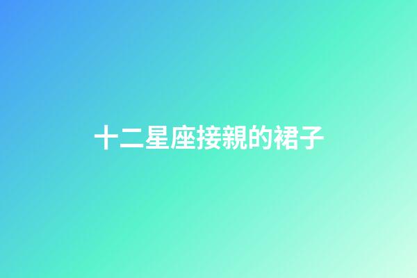 十二星座接親的裙子-第1張-星座運(yùn)勢-玄機(jī)派