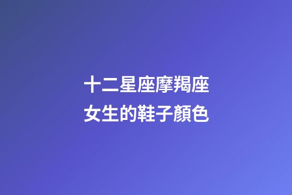 十二星座摩羯座女生的鞋子顏色-第1張-星座運(yùn)勢-玄機(jī)派