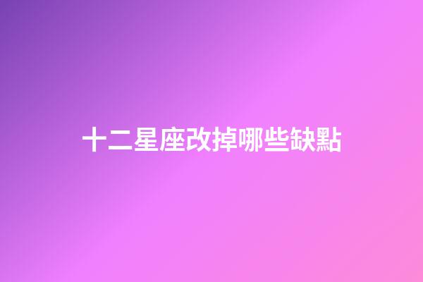 十二星座改掉哪些缺點-第1張-星座運勢-玄機派