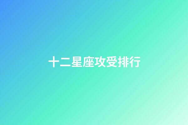 十二星座攻受排行-第1張-星座運勢-玄機派