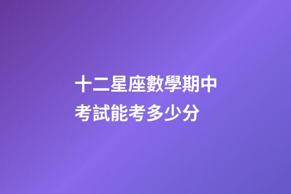 十二星座數學期中考試能考多少分-第1張-星座運勢-玄機派