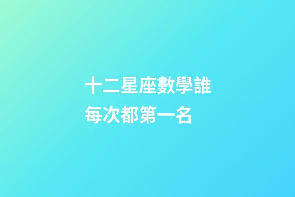 十二星座數學誰每次都第一名-第1張-星座運勢-玄機派
