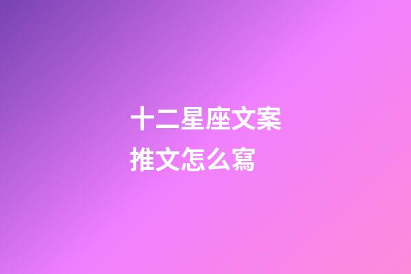 十二星座文案推文怎么寫-第1張-星座運(yùn)勢(shì)-玄機(jī)派