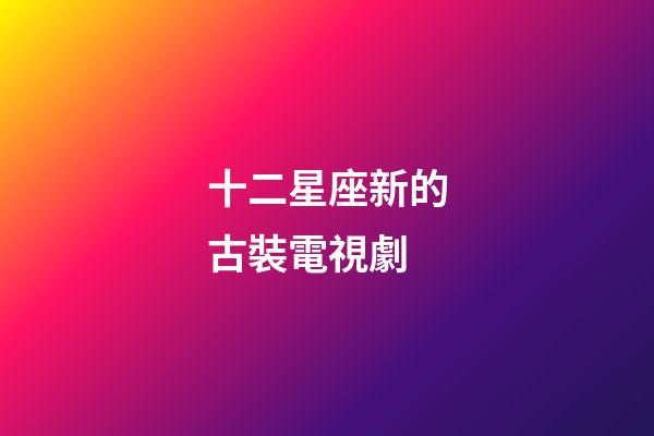 十二星座新的古裝電視劇