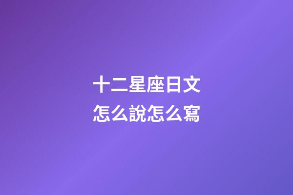 十二星座日文怎么說怎么寫-第1張-星座運勢-玄機派