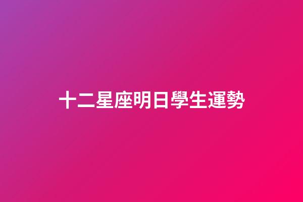 十二星座明日學生運勢-第1張-星座運勢-玄機派