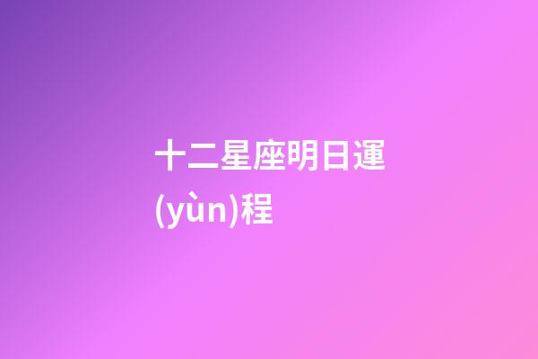 十二星座明日運(yùn)程-第1張-星座運(yùn)勢-玄機(jī)派