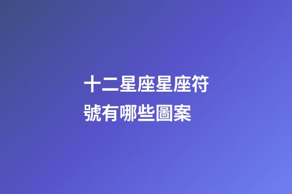 十二星座星座符號有哪些圖案-第1張-星座運勢-玄機派