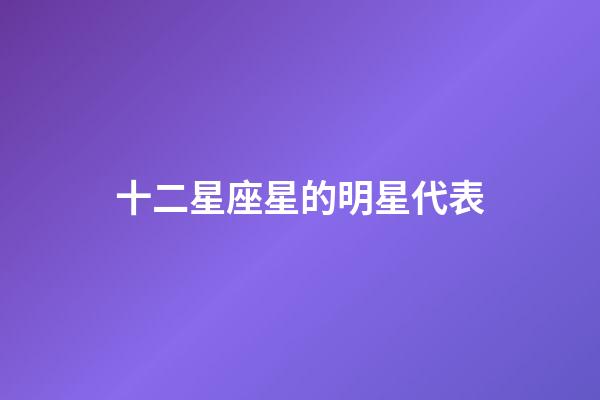 十二星座星的明星代表-第1張-星座運(yùn)勢(shì)-玄機(jī)派