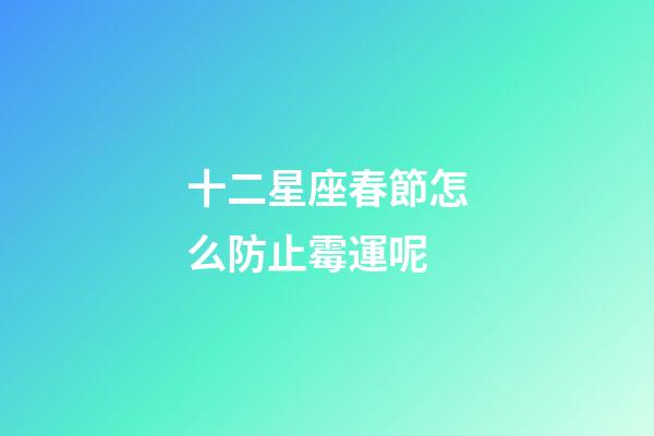 十二星座春節怎么防止霉運呢
