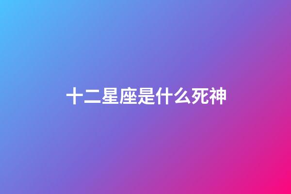 十二星座是什么死神-第1張-星座運勢-玄機派