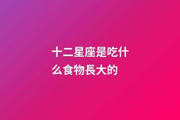十二星座是吃什么食物長大的-第1張-星座運勢-玄機派