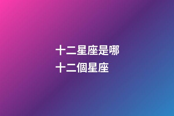 十二星座是哪十二個星座-第1張-星座運勢-玄機派