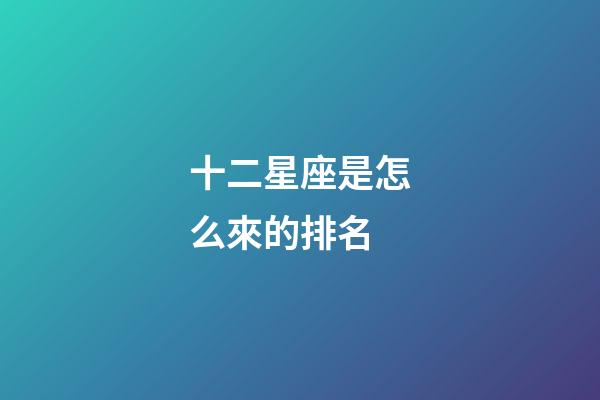 十二星座是怎么來的排名-第1張-星座運勢-玄機派