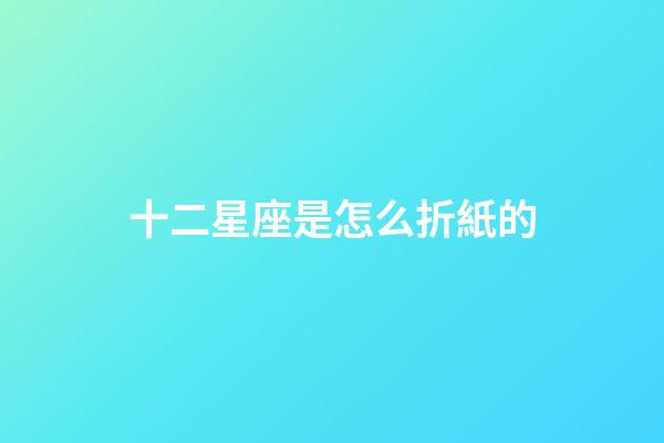 十二星座是怎么折紙的-第1張-星座運勢-玄機派