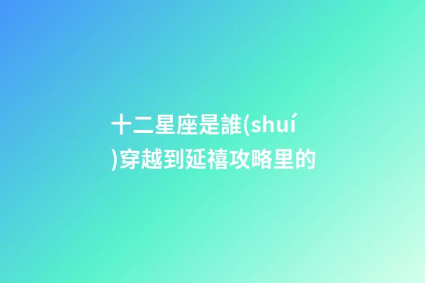 十二星座是誰(shuí)穿越到延禧攻略里的-第1張-星座運(yùn)勢(shì)-玄機(jī)派