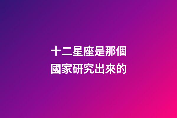 十二星座是那個國家研究出來的