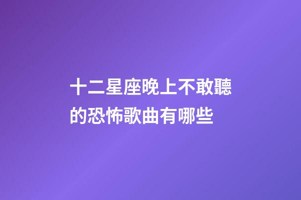 十二星座晚上不敢聽的恐怖歌曲有哪些-第1張-星座運勢-玄機派