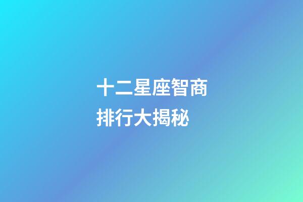 十二星座智商排行大揭秘-第1張-星座運勢-玄機派