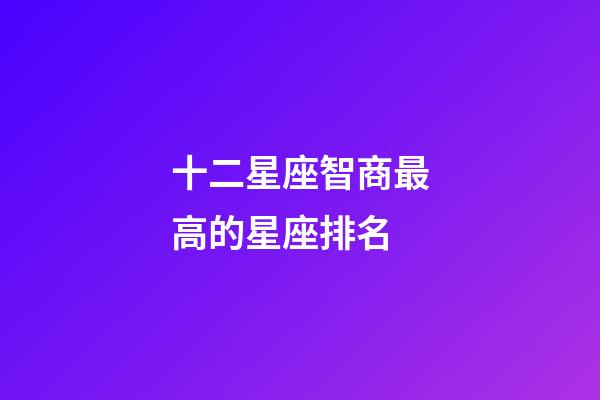 十二星座智商最高的星座排名-第1張-星座運(yùn)勢-玄機(jī)派
