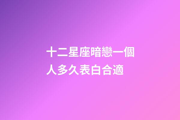 十二星座暗戀一個人多久表白合適-第1張-星座運勢-玄機派