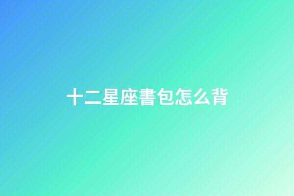 十二星座書包怎么背-第1張-星座運(yùn)勢-玄機(jī)派