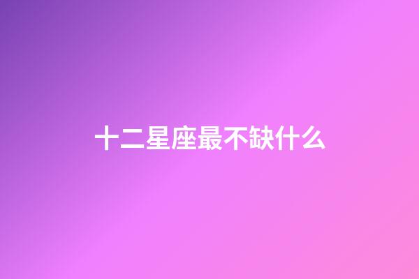 十二星座最不缺什么-第1張-星座運勢-玄機派